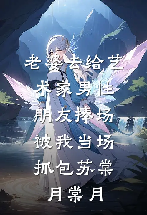 老婆去给艺术家男性朋友捧场，被我当场抓包苏棠月棠月