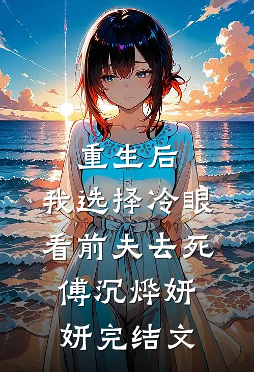 重生后，我选择冷眼看前夫去死傅沉烨妍妍完结文