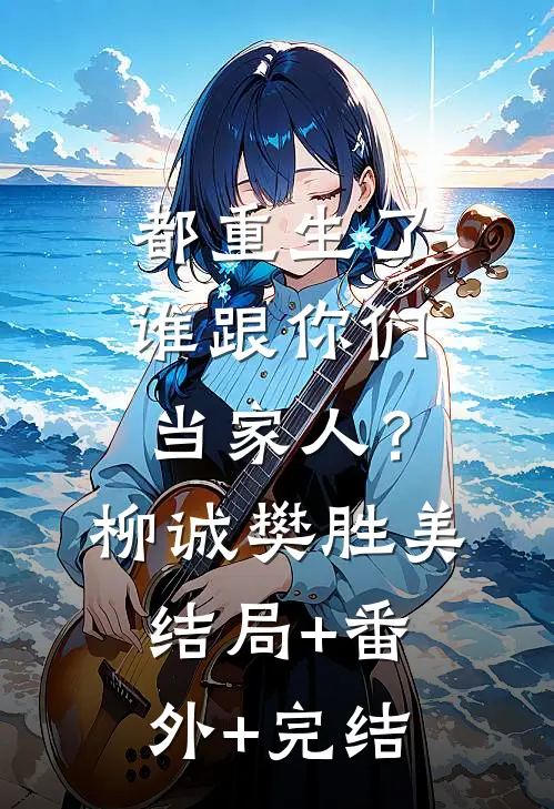 都重生了，谁跟你们当家人？柳诚樊胜美:结局+番外+完结