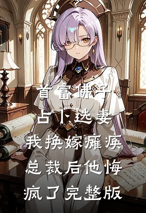 首富佛子占卜选妻，我换嫁瘫痪总裁后他悔疯了完整版