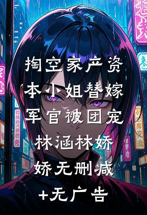 掏空家产资本小姐替嫁军官被团宠林涵林娇娇无删减+无广告