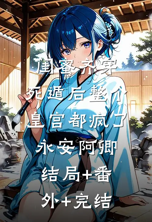 闺蜜齐穿，死遁后整个皇宫都疯了永安阿卿:结局+番外+完结