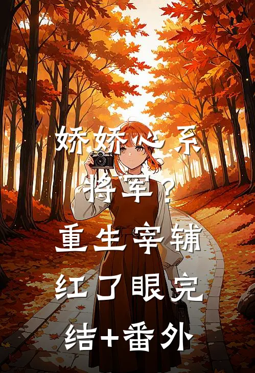 娇娇心系将军？重生宰辅红了眼完结+番外