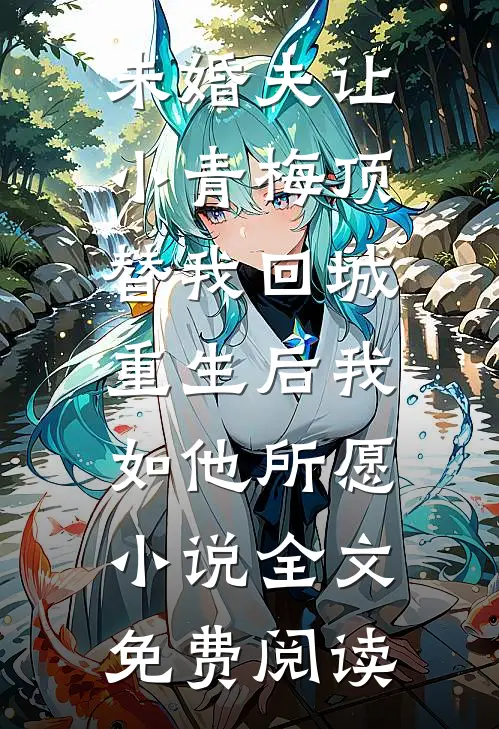 未婚夫让小青梅顶替我回城，重生后我如他所愿小说全文免费阅读