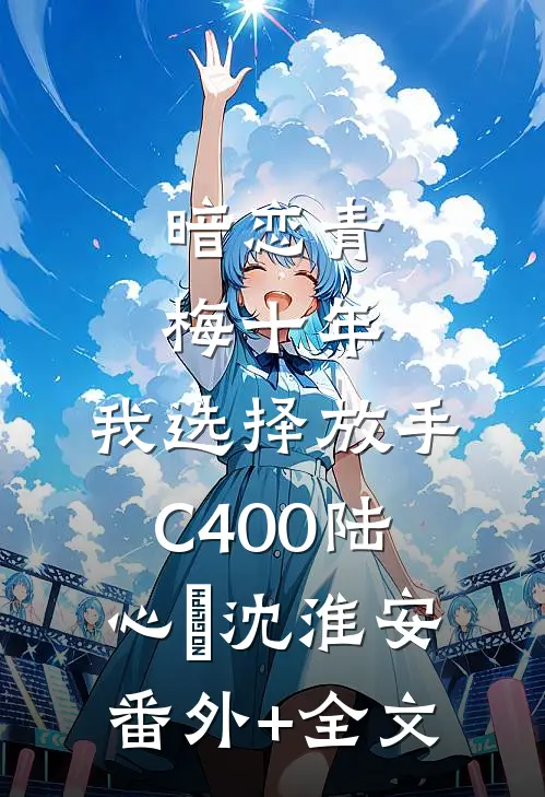 暗恋青梅十年，我选择放手C400陆心玥沈淮安:(番外)+(全文)