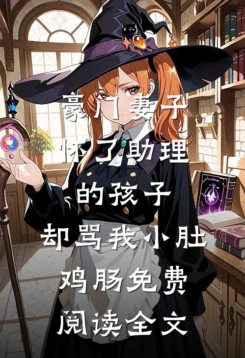 豪门妻子怀了助理的孩子，却骂我小肚鸡肠免费阅读全文