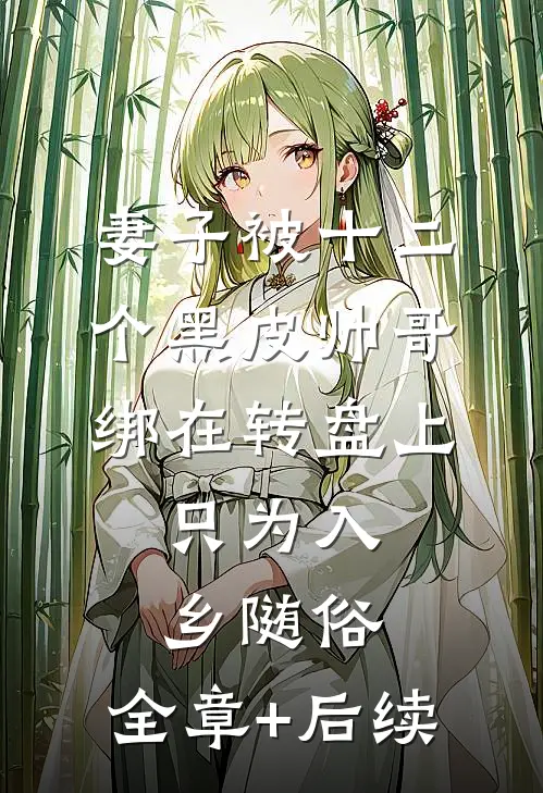 妻子被十二个黑皮帅哥绑在转盘上，只为入乡随俗:全章+后续