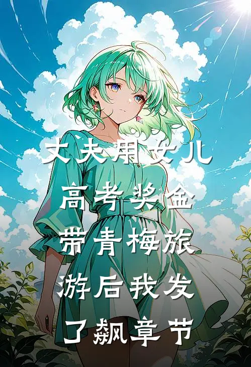 丈夫用女儿高考奖金带青梅旅游后我发了飙章节