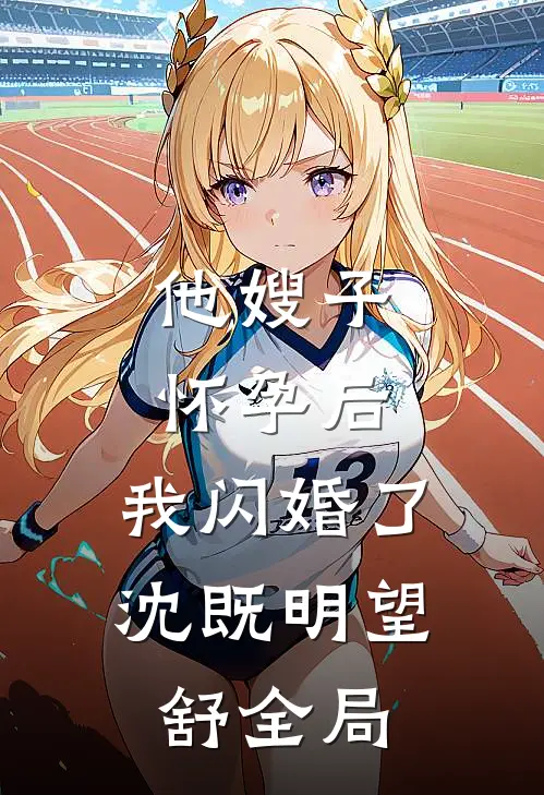 他嫂子怀孕后，我闪婚了沈既明望舒全局