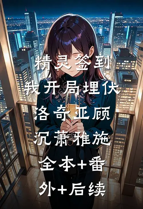 精灵签到：我开局埋伏洛奇亚顾沉萧雅施全本+番外+后续