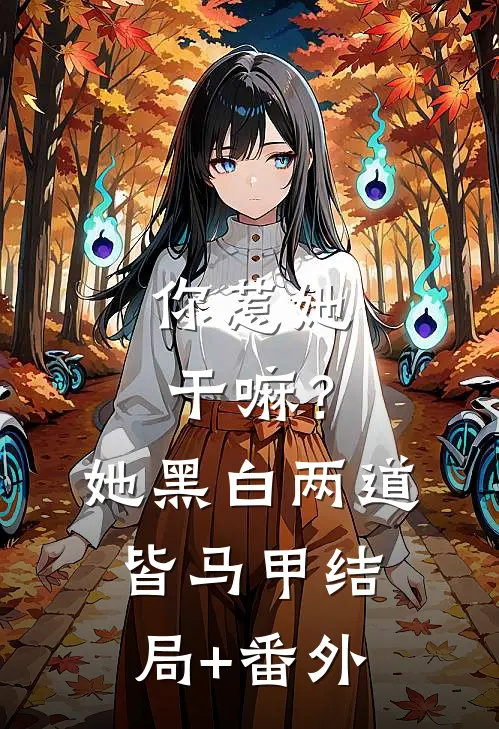 你惹她干嘛？她黑白两道皆马甲结局+番外