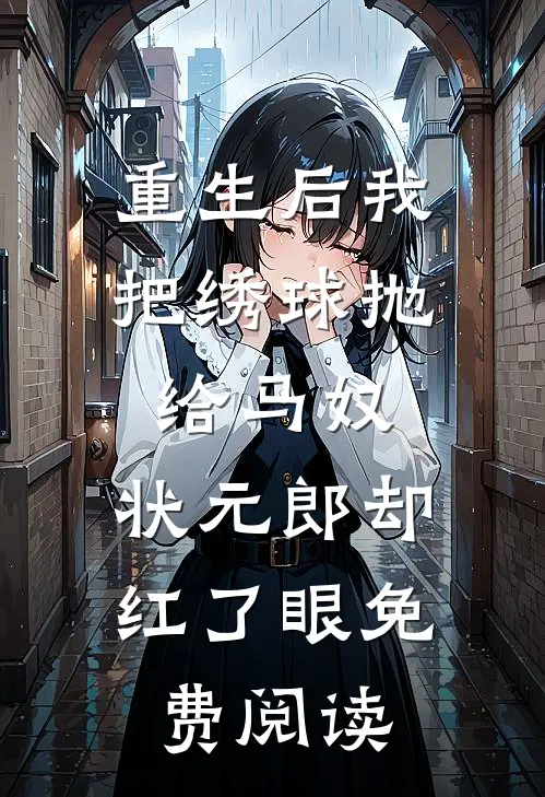 重生后我把绣球抛给马奴，状元郎却红了眼免费阅读