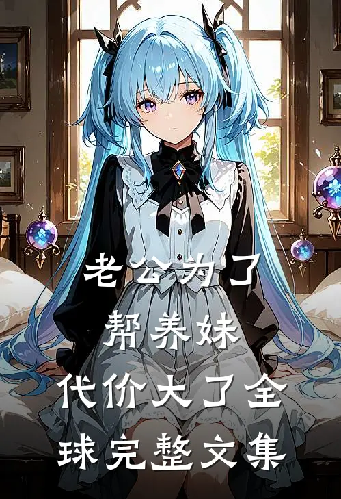 老公为了帮养妹，代价大了全球完整文集
