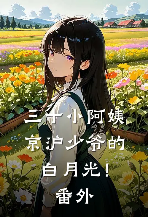 三十小阿姨，京沪少爷的白月光！番外