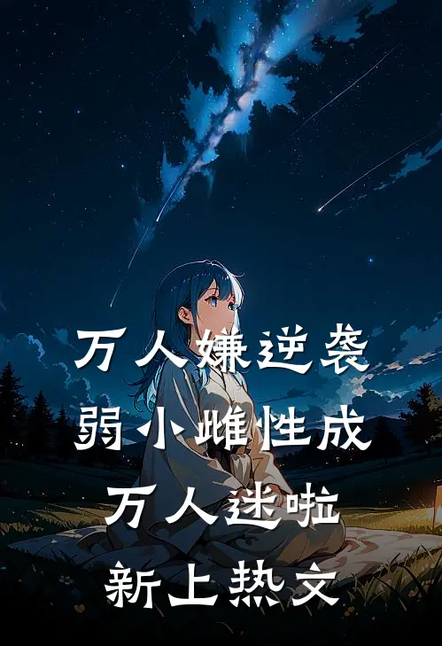 万人嫌逆袭，弱小雌性成万人迷啦新上热文