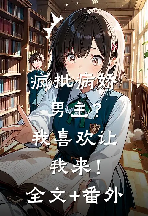 疯批病娇男主？我喜欢让我来！全文+番外