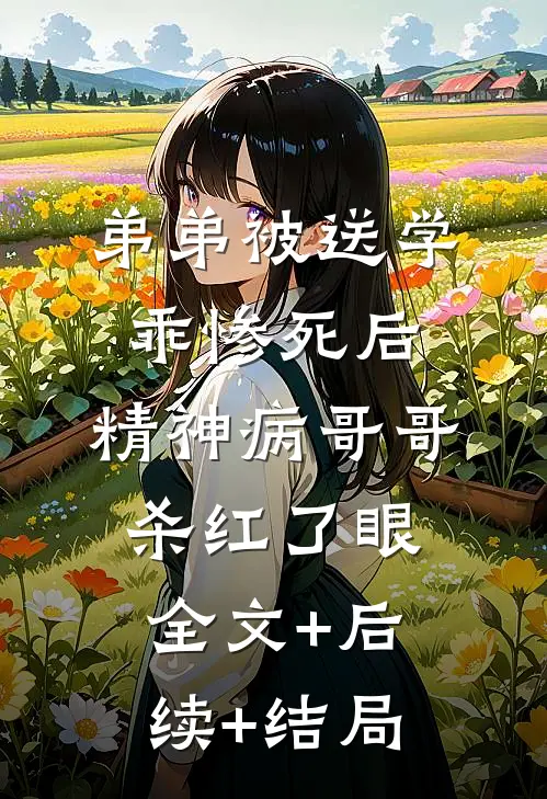 弟弟被送学乖惨死后，精神病哥哥杀红了眼:全文+后续+结局