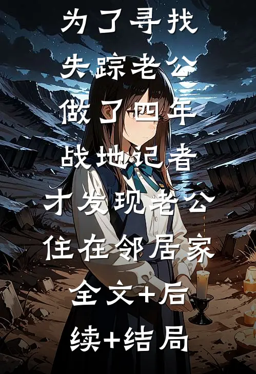 为了寻找失踪老公做了四年战地记者，才发现老公住在邻居家:全文+后续+结局