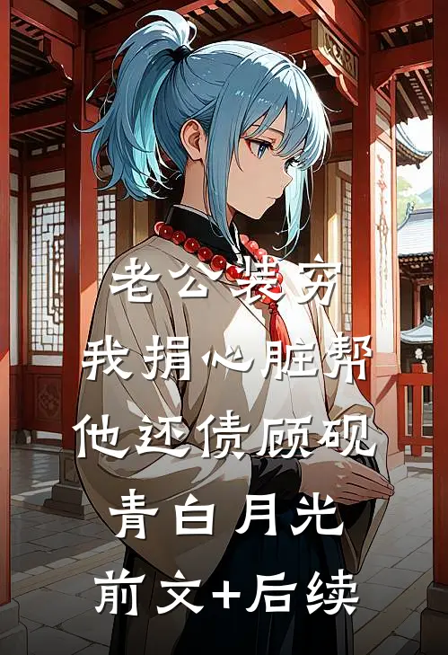 老公装穷，我捐心脏帮他还债顾砚青白月光:前文+后续