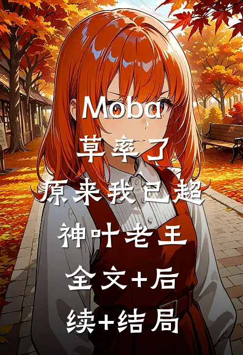 Moba：草率了，原来我已超神叶老王全文+后续+结局