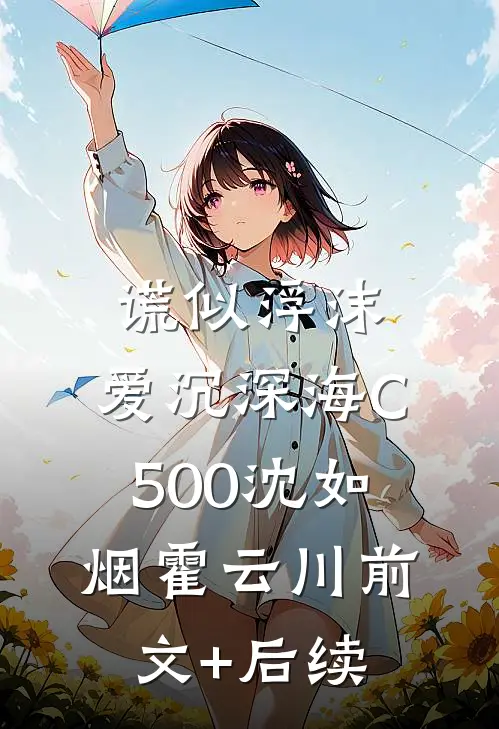 谎似浮沫，爱沉深海C500沈如烟霍云川前文+后续