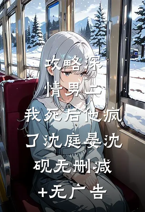 攻略深情男二，我死后他疯了沈庭晏沈砚无删减+无广告