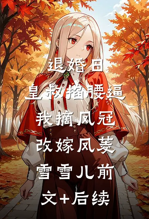 退婚日：皇叔掐腰逼我摘凤冠改嫁凤菱雪雪儿前文+后续