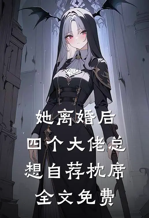 她离婚后，四个大佬总想自荐枕席全文免费