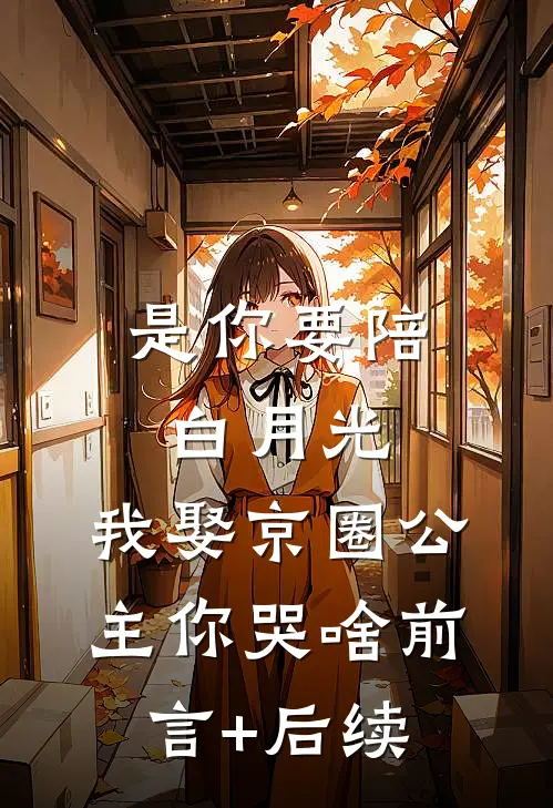 是你要陪白月光，我娶京圈公主你哭啥前言+后续