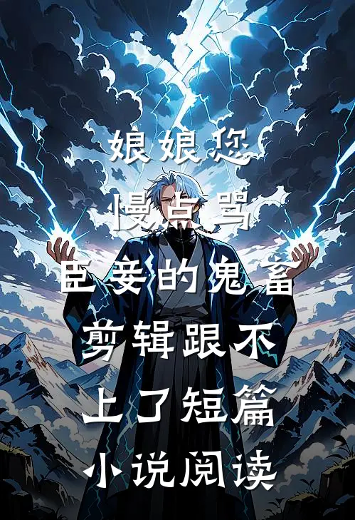 娘娘您慢点骂，臣妾的鬼畜剪辑跟不上了短篇小说阅读