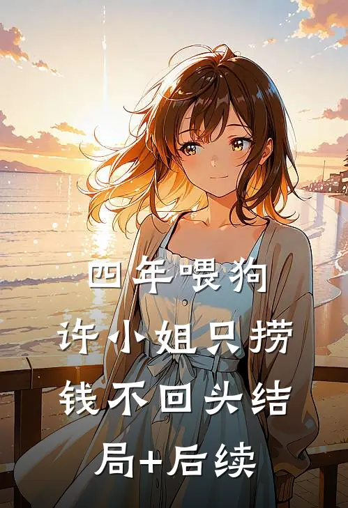 四年喂狗，许小姐只捞钱不回头结局+后续