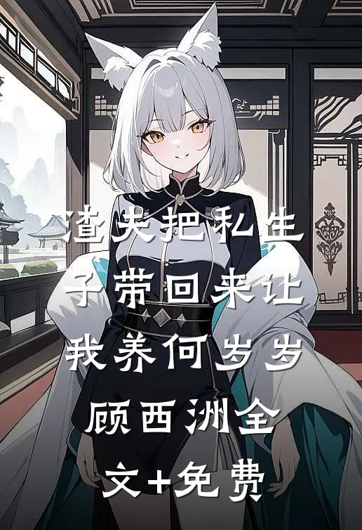 渣夫把私生子带回来让我养何岁岁顾西洲全文+免费