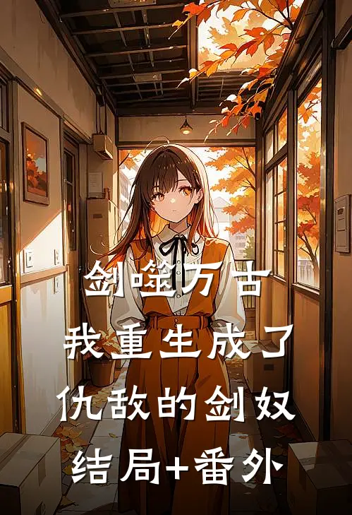 剑噬万古：我重生成了仇敌的剑奴结局+番外