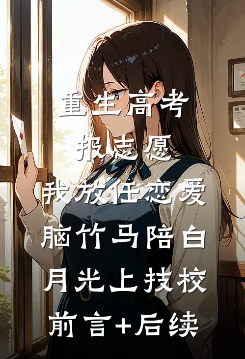 重生高考报志愿，我放任恋爱脑竹马陪白月光上技校前言+后续