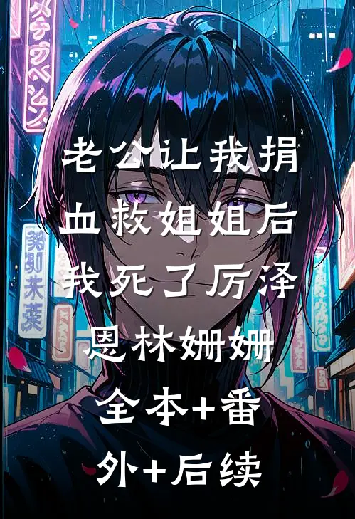 老公让我捐血救姐姐后，我死了厉泽恩林姗姗:全本+番外+后续