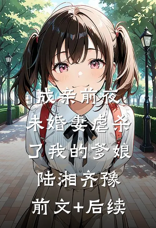 成亲前夜，未婚妻虐杀了我的爹娘陆湘齐豫:前文+后续