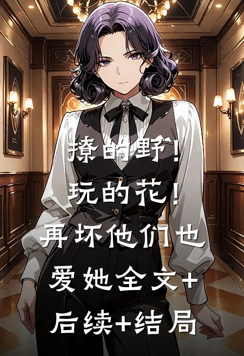 撩的野！玩的花！再坏他们也爱她全文+后续+结局