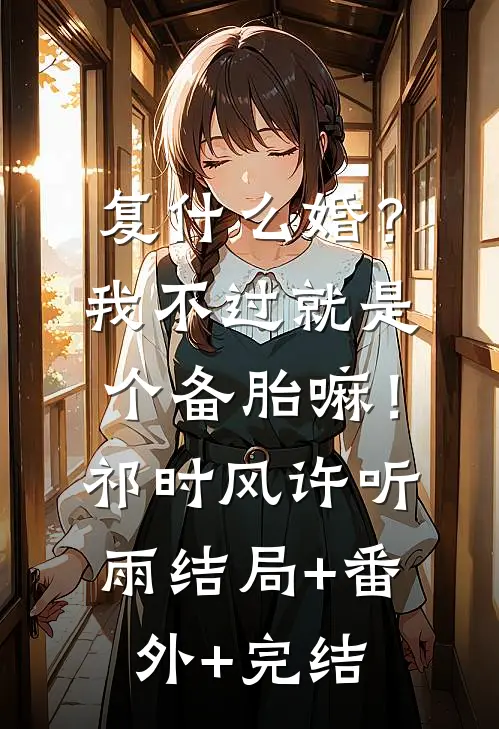 复什么婚？我不过就是个备胎嘛！祁时风许听雨:结局+番外+完结
