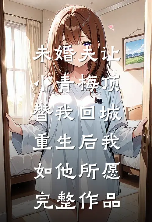 未婚夫让小青梅顶替我回城，重生后我如他所愿完整作品
