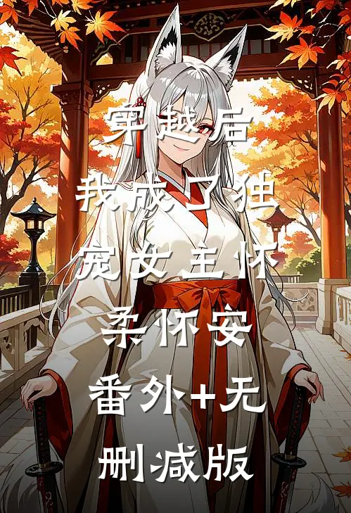 穿越后，我成了独宠女主怀柔怀安:番外+无删减版