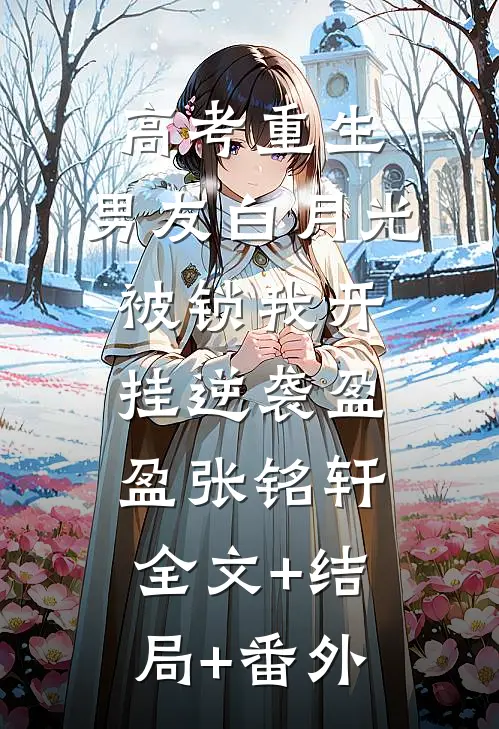 高考重生，男友白月光被锁我开挂逆袭盈盈张铭轩全文+结局+番外