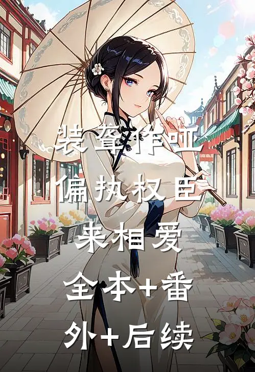 装聋作哑，偏执权臣来相爱:全本+番外+后续