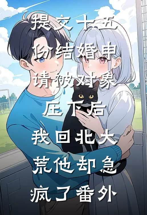提交十五份结婚申请被对象压下后，我回北大荒他却急疯了番外