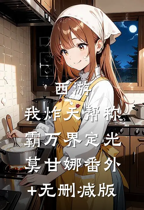 西游：我炸天帮称霸万界定光莫甘娜番外+无删减版