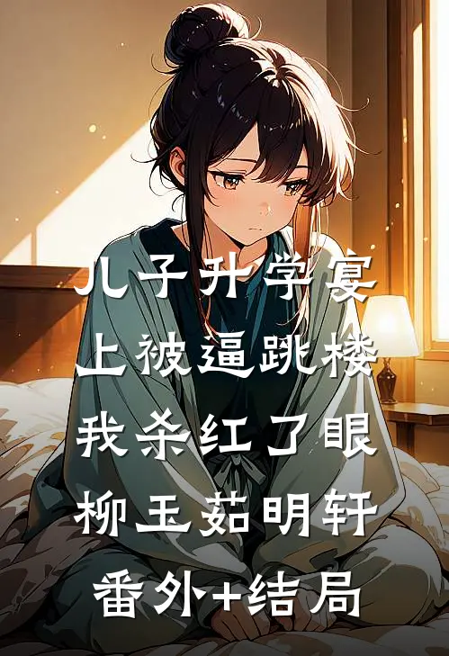儿子升学宴上被逼跳楼，我杀红了眼柳玉茹明轩(番外)+(结局)