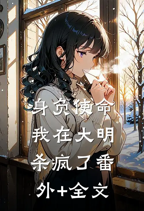 身负使命，我在大明杀疯了(番外)+(全文)
