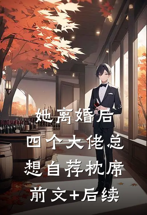 她离婚后，四个大佬总想自荐枕席前文+后续