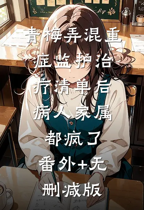 青梅弄混重症监护治疗清单后，病人家属都疯了:番外+无删减版