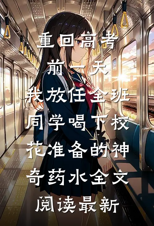 重回高考前一天，我放任全班同学喝下校花准备的神奇药水全文阅读最新