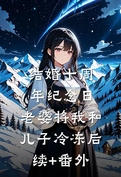 结婚十周年纪念日，老婆将我和儿子冷冻后续+番外